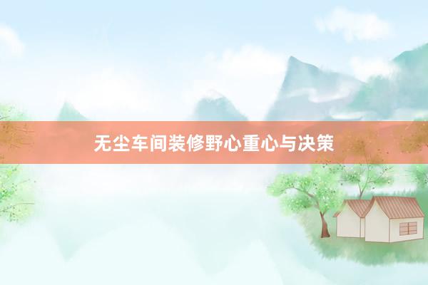 无尘车间装修野心重心与决策
