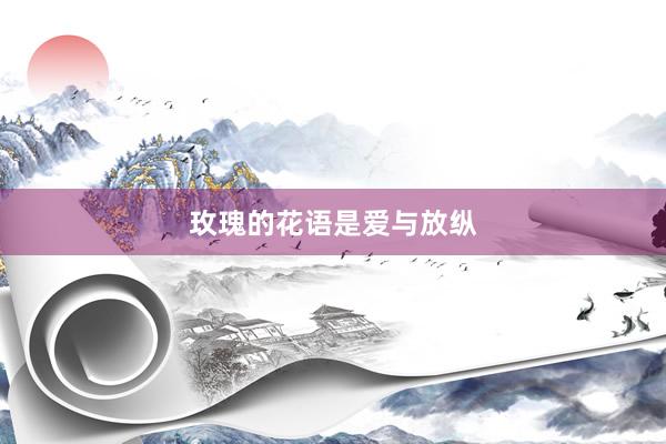 玫瑰的花语是爱与放纵