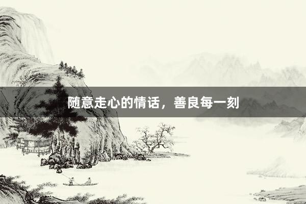 随意走心的情话，善良每一刻
